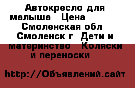 Автокресло для малыша › Цена ­ 1 000 - Смоленская обл., Смоленск г. Дети и материнство » Коляски и переноски   
